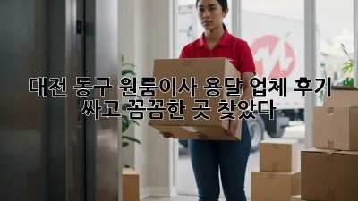 대전 동구 원룸이사 용달 업체 후기 🚚💨 싸고 꼼꼼한 곳 찾았다!