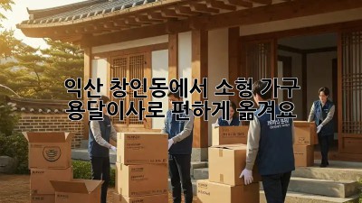 익산 창인동에서 소형 가구, 용달이사로 편하게 옮겨요!