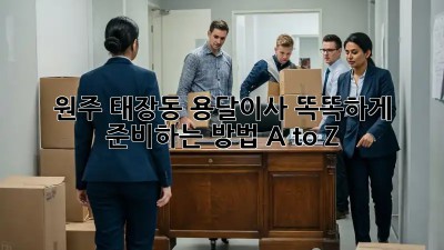 원주 태장동 용달이사🚚💨 똑똑하게 준비하는 방법 A to Z