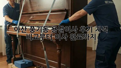아산 풍기동 용달이사 후기: 가격 비교부터 이사 완료까지!